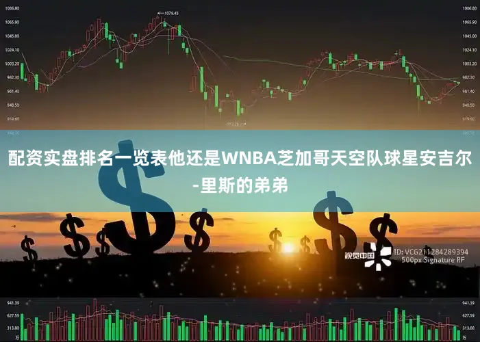配资实盘排名一览表他还是WNBA芝加哥天空队球星安吉尔-里斯的弟弟