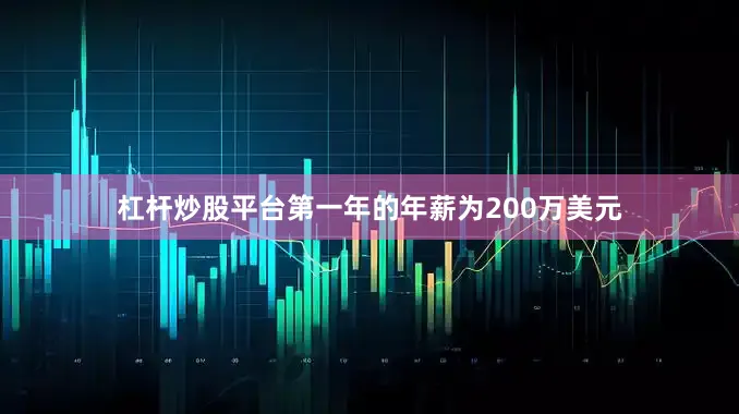 杠杆炒股平台第一年的年薪为200万美元