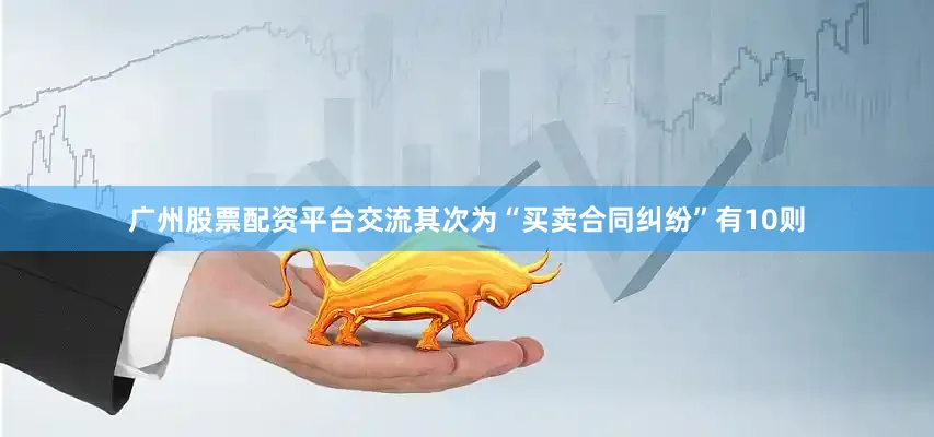 广州股票配资平台交流其次为“买卖合同纠纷”有10则