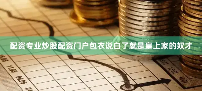 配资专业炒股配资门户包衣说白了就是皇上家的奴才
