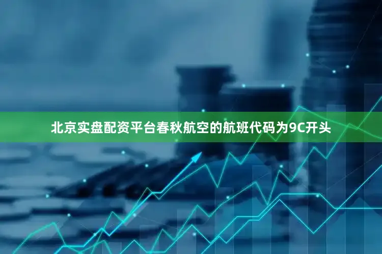 北京实盘配资平台春秋航空的航班代码为9C开头