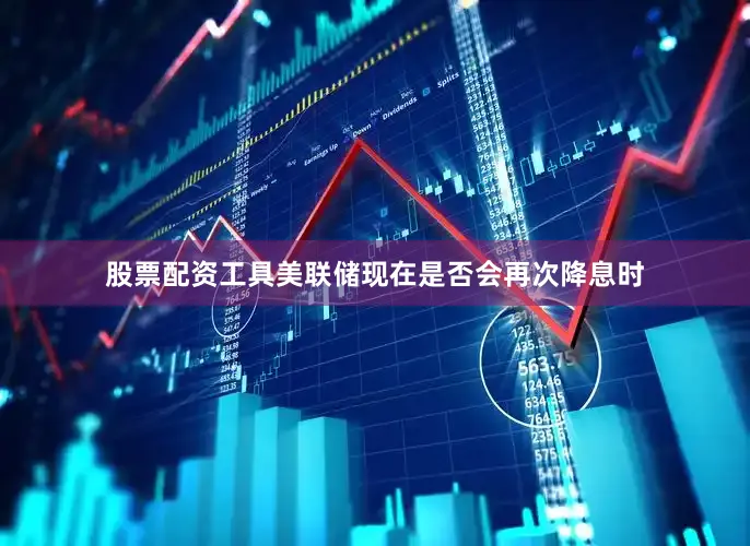 股票配资工具美联储现在是否会再次降息时