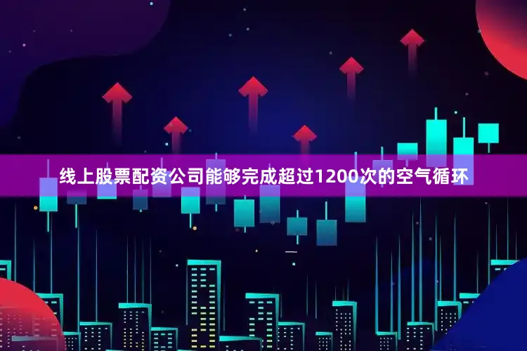 线上股票配资公司能够完成超过1200次的空气循环