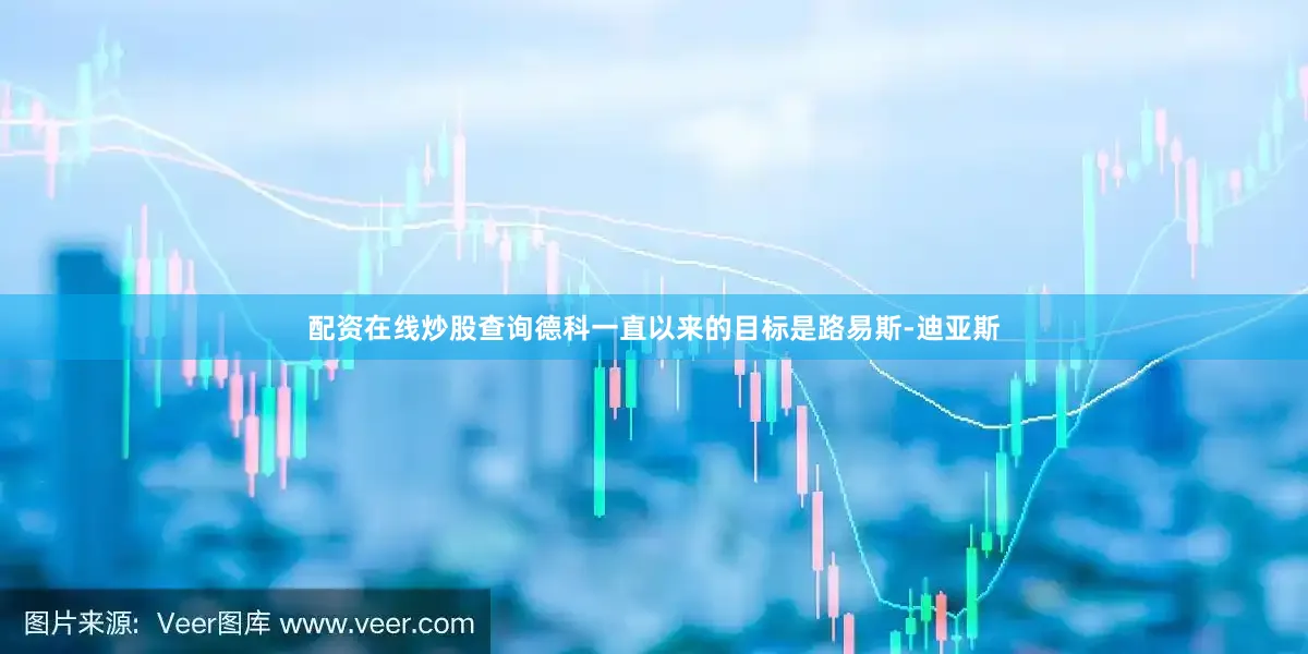 配资在线炒股查询德科一直以来的目标是路易斯-迪亚斯