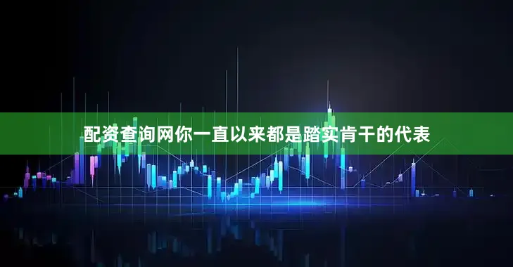 配资查询网你一直以来都是踏实肯干的代表