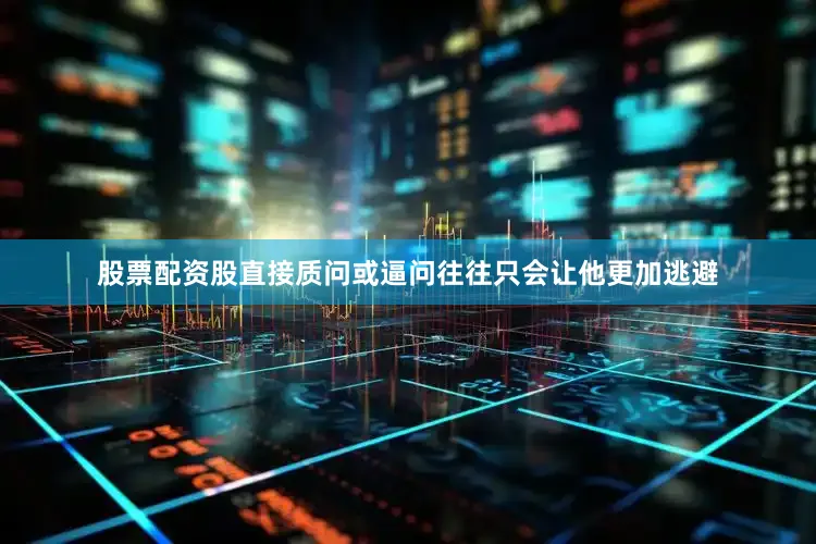 股票配资股直接质问或逼问往往只会让他更加逃避