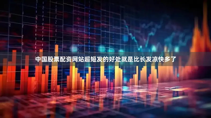 中国股票配资网站超短发的好处就是比长发凉快多了