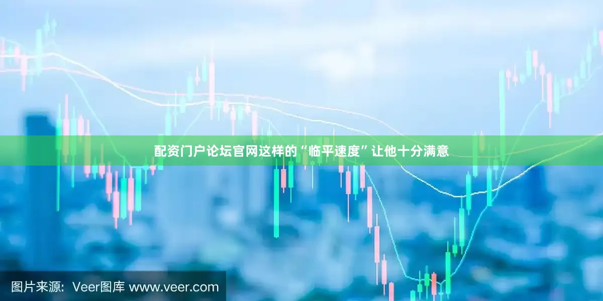 配资门户论坛官网这样的“临平速度”让他十分满意