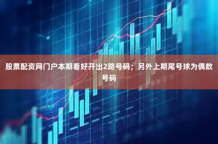 股票配资网门户本期看好开出2路号码；另外上期尾号球为偶数号码