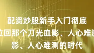 配资炒股新手入门彻底将观众拉回那个刀光血影、人心难测的时代