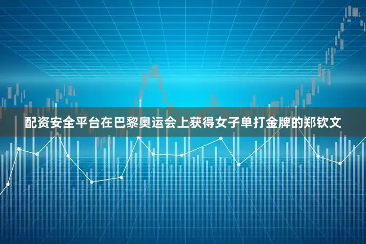 配资安全平台在巴黎奥运会上获得女子单打金牌的郑钦文