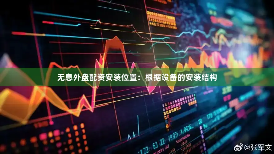 无息外盘配资安装位置：根据设备的安装结构