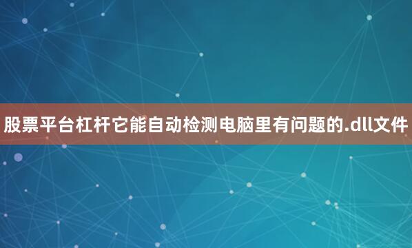 股票平台杠杆它能自动检测电脑里有问题的.dll文件