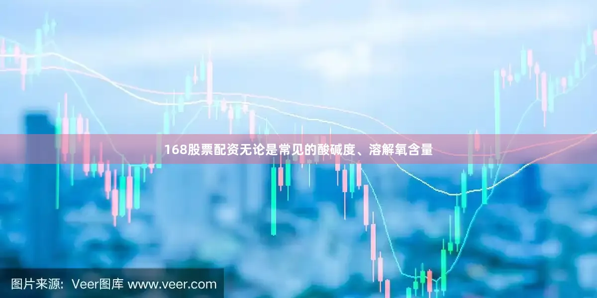 168股票配资无论是常见的酸碱度、溶解氧含量