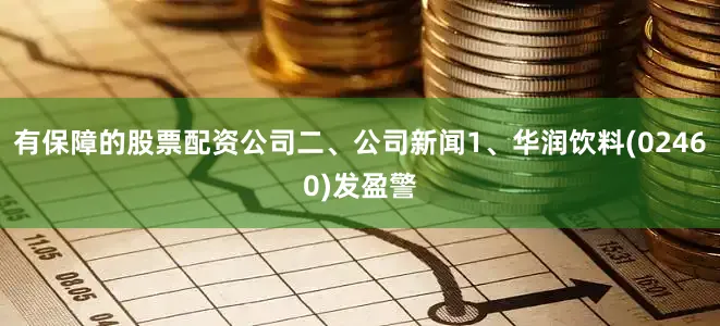 有保障的股票配资公司二、公司新闻1、华润饮料(02460)发盈警