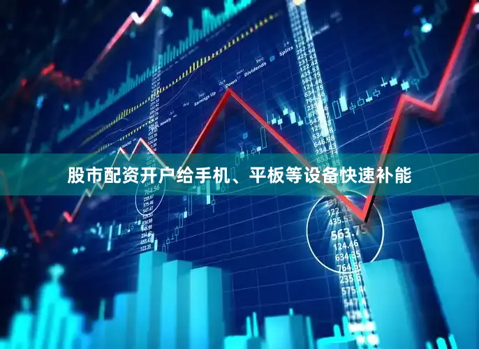 股市配资开户给手机、平板等设备快速补能