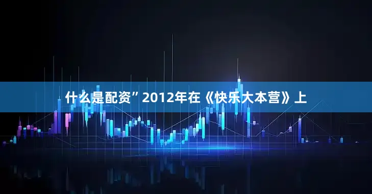 什么是配资”2012年在《快乐大本营》上