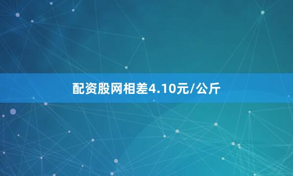 配资股网相差4.10元/公斤