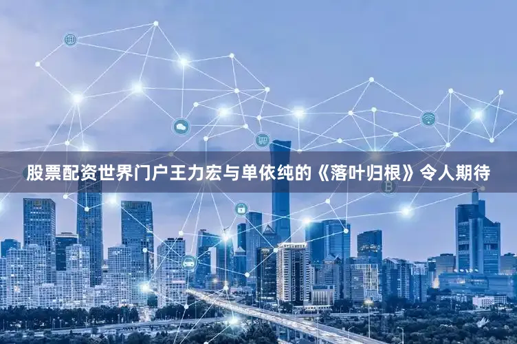 股票配资世界门户王力宏与单依纯的《落叶归根》令人期待