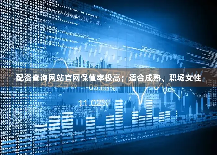 配资查询网站官网保值率极高；适合成熟、职场女性