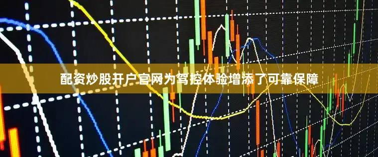 配资炒股开户官网为驾控体验增添了可靠保障