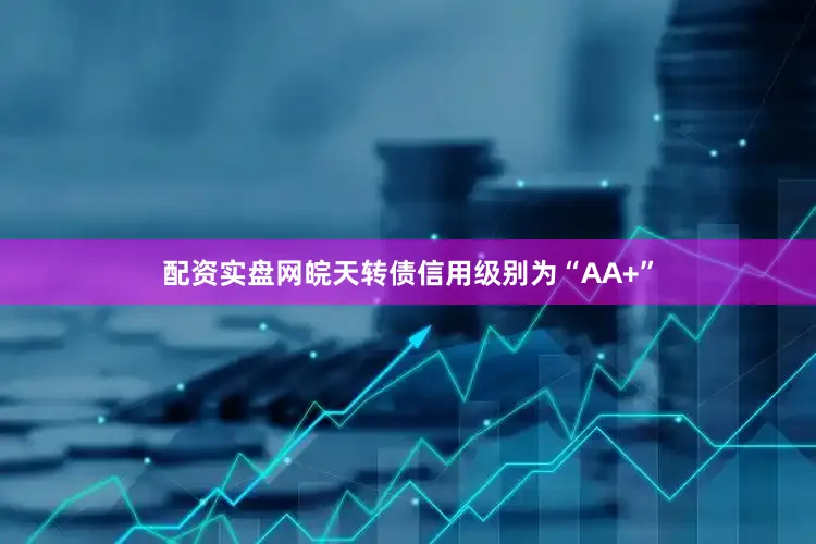 配资实盘网皖天转债信用级别为“AA+”